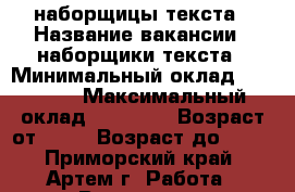 наборщицы текста › Название вакансии ­ наборщики текста › Минимальный оклад ­ 40 000 › Максимальный оклад ­ 54 000 › Возраст от ­ 18 › Возраст до ­ 65 - Приморский край, Артем г. Работа » Вакансии   . Приморский край,Артем г.